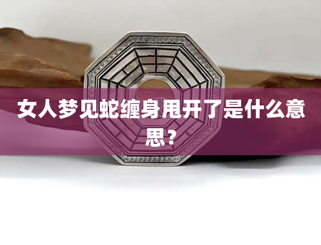 女人梦见蛇缠身甩开了是什么意思？