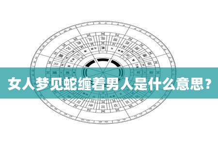 女人梦见蛇缠着男人是什么意思？