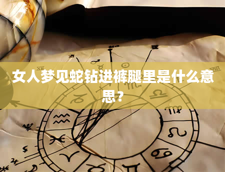 女人梦见蛇钻进裤腿里是什么意思？