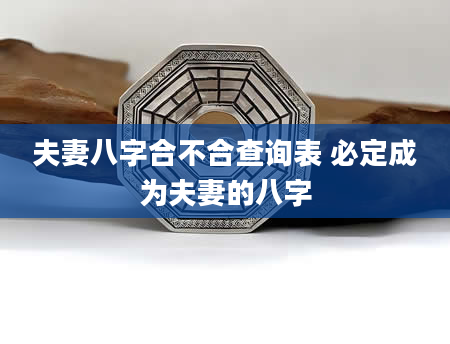 夫妻八字合不合查询表 必定成为夫妻的八字