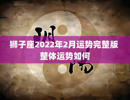 狮子座2022年2月运势完整版 整体运势如何