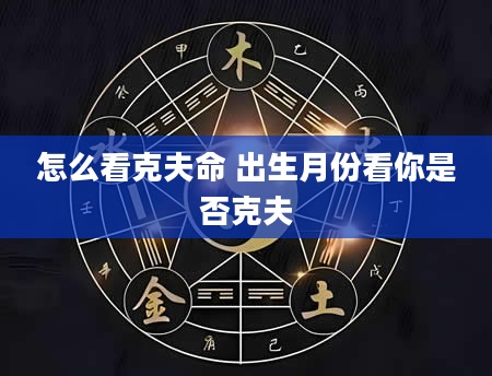 怎么看克夫命 出生月份看你是否克夫
