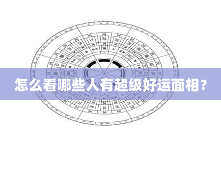 怎么看哪些人有超级好运面相？