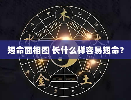 短命面相图 长什么样容易短命？