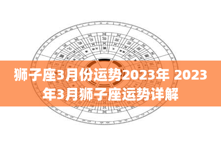 狮子座3月份运势2023年 2023年3月狮子座运势详解