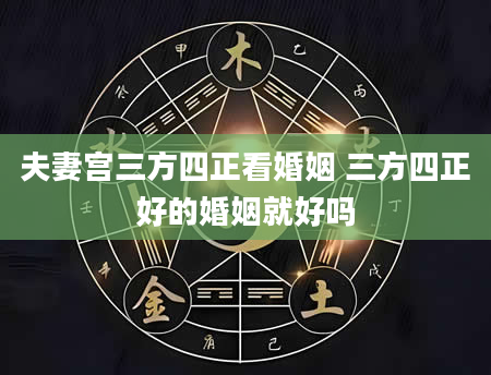 夫妻宫三方四正看婚姻 三方四正好的婚姻就好吗
