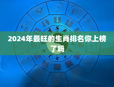 2024年最旺的生肖排名你上榜了吗