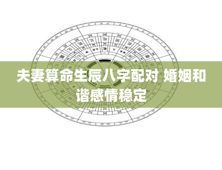 夫妻算命生辰八字配对 婚姻和谐感情稳定