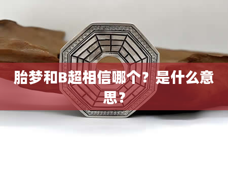 胎梦和B超相信哪个？是什么意思？