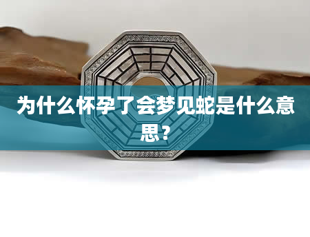 为什么怀孕了会梦见蛇是什么意思？