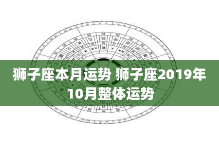 狮子座本月运势 狮子座2019年10月整体运势