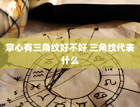 掌心有三角纹好不好 三角纹代表什么