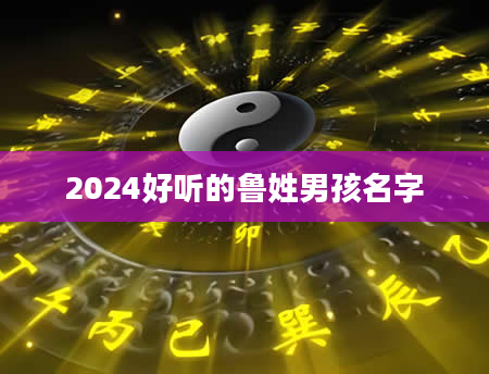 2024好听的鲁姓男孩名字