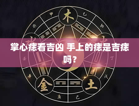 掌心痣看吉凶 手上的痣是吉痣吗？