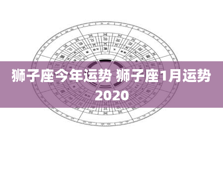 狮子座今年运势 狮子座1月运势2020