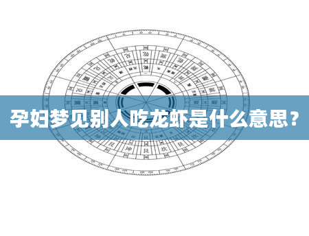 孕妇梦见别人吃龙虾是什么意思？