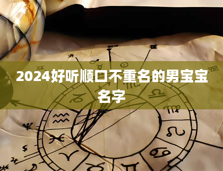2024好听顺口不重名的男宝宝名字