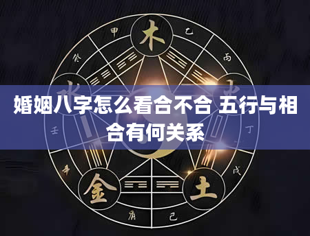 婚姻八字怎么看合不合 五行与相合有何关系