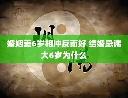 婚姻差6岁相冲反而好 结婚忌讳大6岁为什么