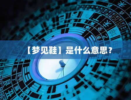 【梦见鞋】是什么意思？