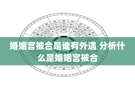 婚姻宫被合是谁有外遇 分析什么是婚姻宫被合