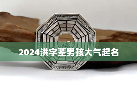 2024洪字辈男孩大气起名