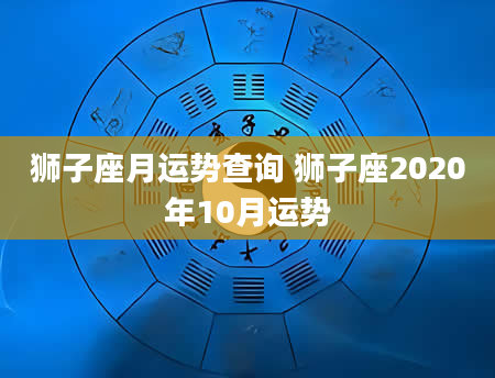 狮子座月运势查询 狮子座2020年10月运势