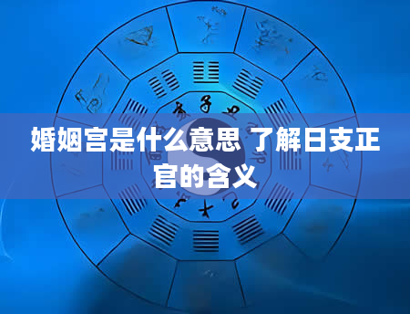 婚姻宫是什么意思 了解日支正官的含义