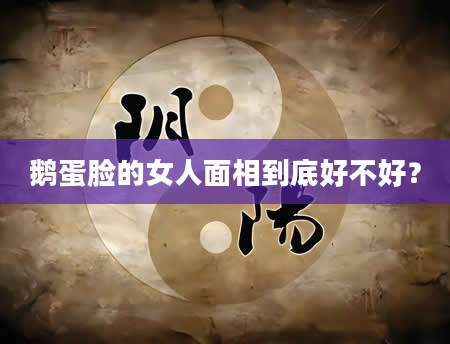 鹅蛋脸的女人面相到底好不好？