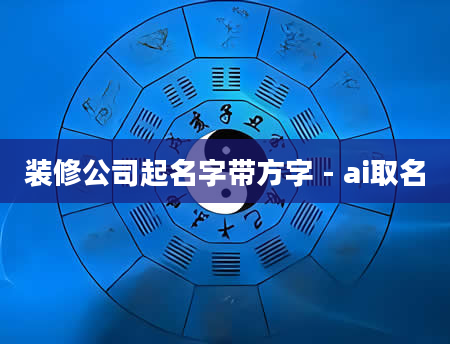 装修公司起名字带方字 - ai取名