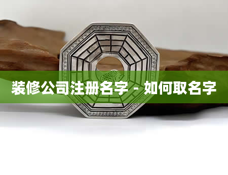 装修公司注册名字 - 如何取名字