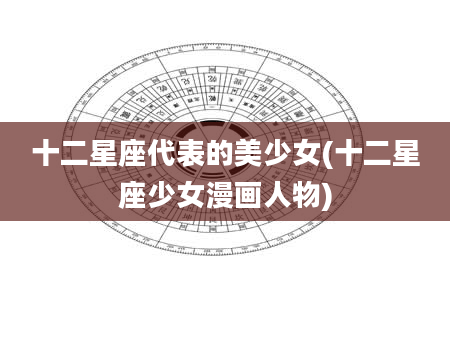 十二星座代表的美少女(十二星座少女漫画人物)
