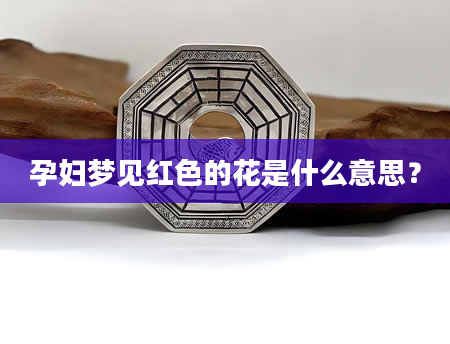 孕妇梦见红色的花是什么意思？