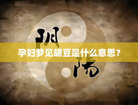 孕妇梦见胡豆是什么意思？
