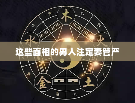 这些面相的男人注定妻管严