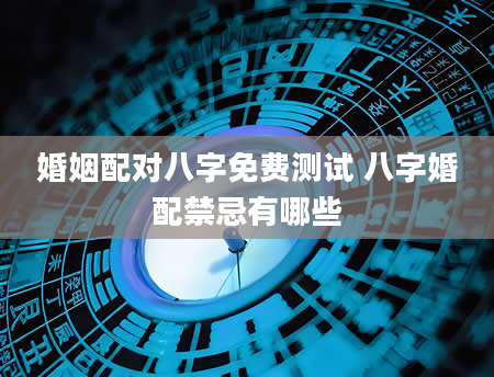 婚姻配对八字免费测试 八字婚配禁忌有哪些