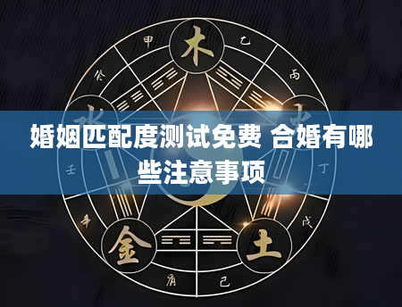 婚姻匹配度测试免费 合婚有哪些注意事项
