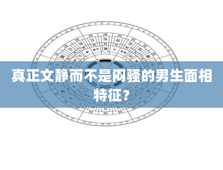 真正文静而不是闷骚的男生面相特征？