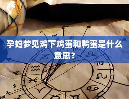 孕妇梦见鸡下鸡蛋和鸭蛋是什么意思？