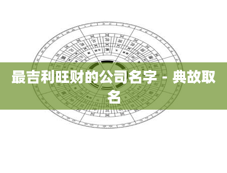最吉利旺财的公司名字 - 典故取名