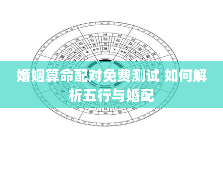 婚姻算命配对免费测试 如何解析五行与婚配