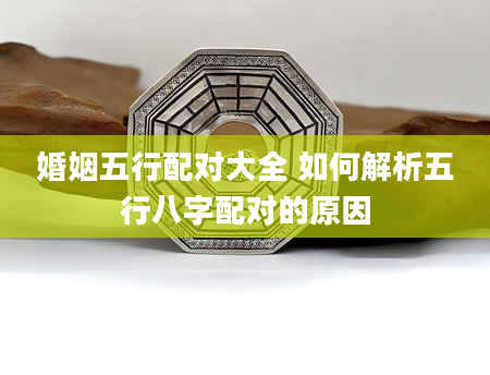 婚姻五行配对大全 如何解析五行八字配对的原因