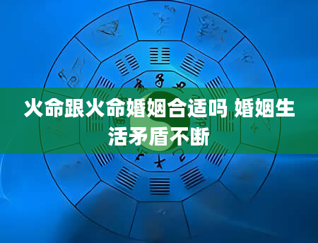 火命跟火命婚姻合适吗 婚姻生活矛盾不断