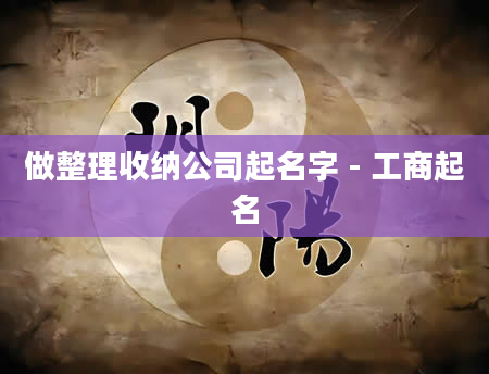 做整理收纳公司起名字 - 工商起名
