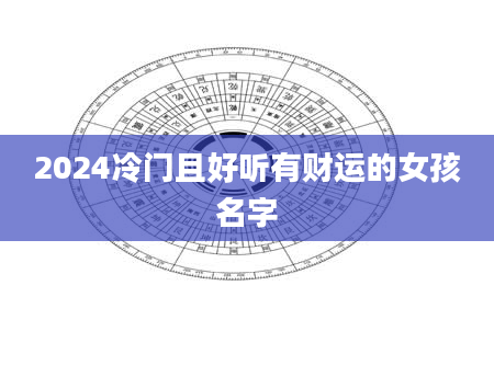 2024冷门且好听有财运的女孩名字