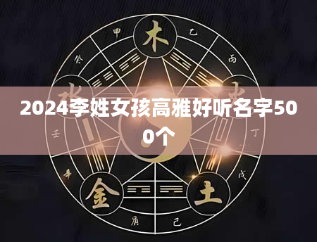 2024李姓女孩高雅好听名字500个