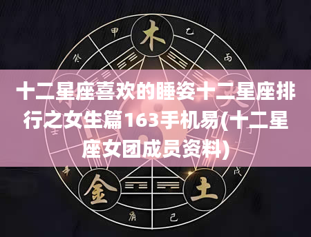 十二星座喜欢的睡姿十二星座排行之女生篇163手机易(十二星座女团成员资料)