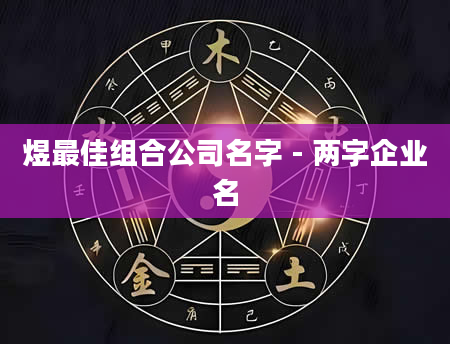煜最佳组合公司名字 - 两字企业名