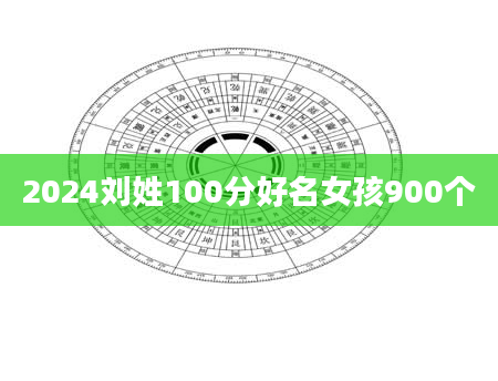 2024刘姓100分好名女孩900个