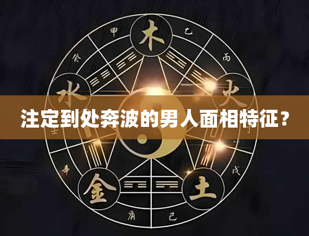 注定到处奔波的男人面相特征？
